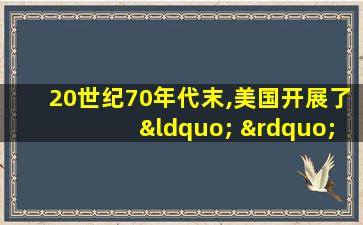 20世纪70年代末,美国开展了“ ” (5分)